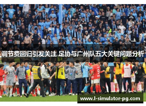 调节费回归引发关注 足协与广州队五大关键问题分析 调节费回归引发关注 足协与广州队五大关键问题分析
