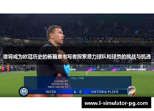 谁将成为欧冠历史的新篇章书写者探索潜力球队和球员的挑战与机遇
