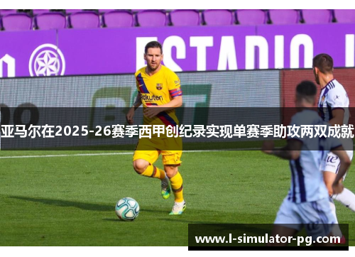 亚马尔在2025-26赛季西甲创纪录实现单赛季助攻两双成就