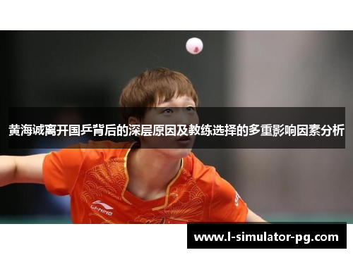 黄海诚离开国乒背后的深层原因及教练选择的多重影响因素分析 黄海诚离开国乒背后的深层原因及教练选择的多重影响因素分析