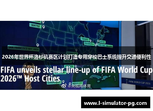 2026年世界杯洛杉矶赛区计划打造专用穿梭巴士系统提升交通便利性 2026年世界杯洛杉矶赛区计划打造专用穿梭巴士系统提升交通便利性