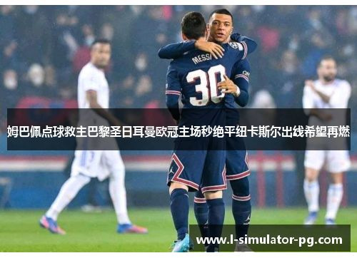 姆巴佩点球救主巴黎圣日耳曼欧冠主场秒绝平纽卡斯尔出线希望再燃 姆巴佩点球救主巴黎圣日耳曼欧冠主场秒绝平纽卡斯尔出线希望再燃