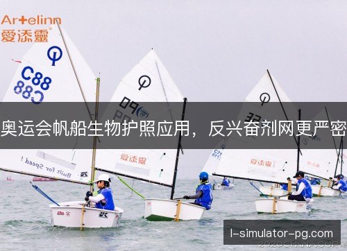 奥运会帆船生物护照应用,反兴奋剂网更严密 奥运会帆船生物护照应用,反兴奋剂网更严密